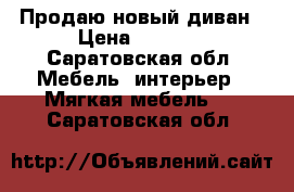 Продаю новый диван › Цена ­ 5 000 - Саратовская обл. Мебель, интерьер » Мягкая мебель   . Саратовская обл.